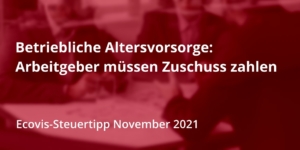 Betriebliche Altersvorsorge: Ab 2022 müssen Arbeitgeber auch für Altverträge Zuschüsse zahlen - Ecovis Deutschland