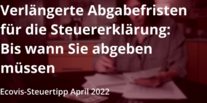 Verlängerte Abgabefristen: Wann Sie jetzt Ihre Steuererklärungen abgeben müssen - Ecovis Deutschland