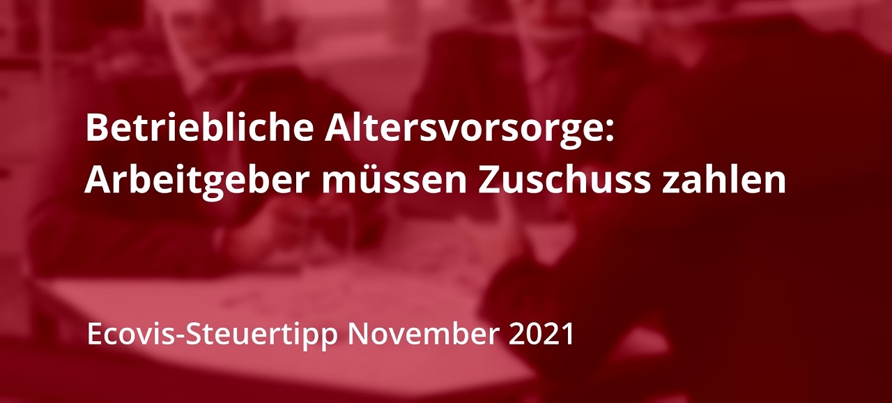 Betriebliche Altersvorsorge: Ab 2022 müssen Arbeitgeber auch für Altverträge Zuschüsse zahlen - Ecovis Deutschland