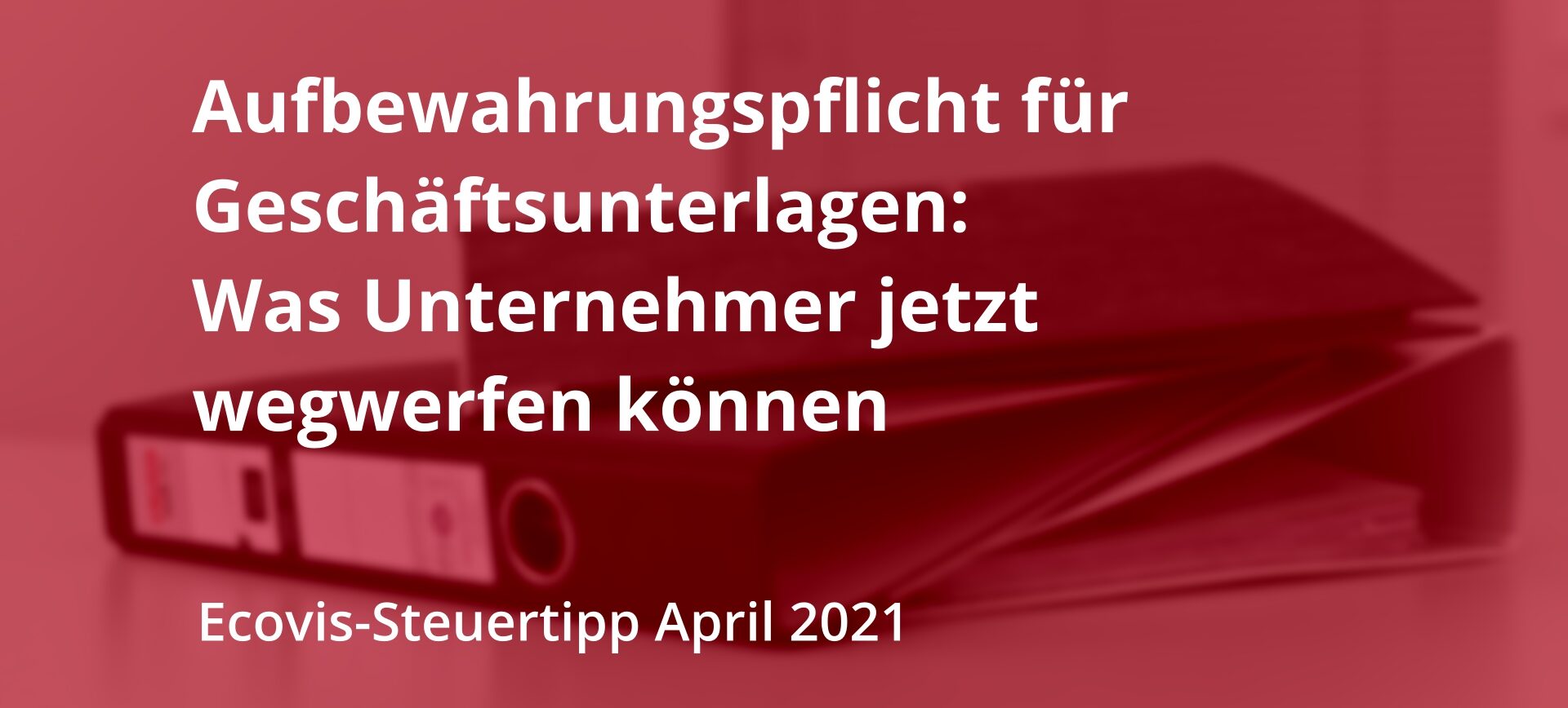 Aufbewahrungsfrist: Welche Unterlagen Unternehmer jetzt wegwerfen können - Ecovis Deutschland